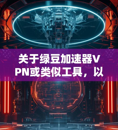 关于绿豆加速器VPN或类似工具,以下是需要了解的关键信息 关于绿豆加速器VPN或类似工具,以下是需要了解的关键信息