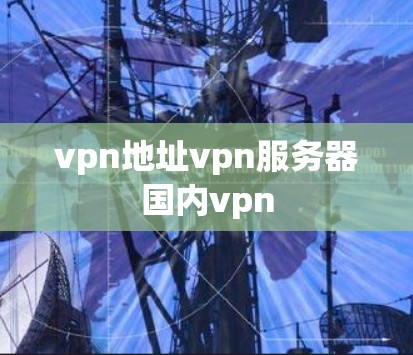 vpn地址vpn服务器国内vpn vpn地址vpn服务器国内vpn