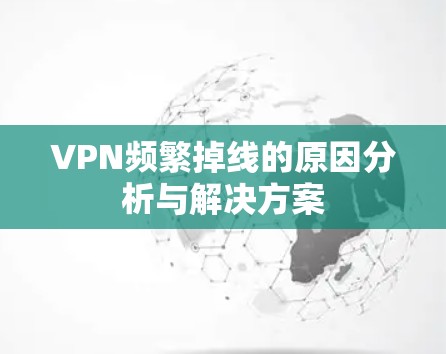 VPN频繁掉线的原因分析与解决方案 VPN频繁掉线的原因分析与解决方案