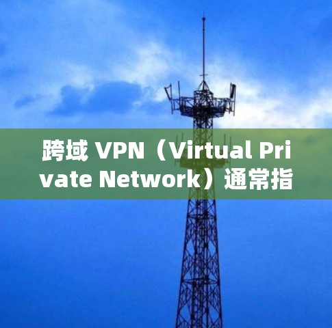跨域 VPN(Virtual Private Network)通常指在不同网络区域(如不同国家、地区或网络环境)之间建立安全连接的技术。以下是关于跨域 VPN 的关键点解析 跨域 VPN(Virtual Private Network)通常指在不同网络区域(如不同国家、地区或网络环境)之间建立安全连接的技术。以下是关于跨域 VPN 的关键点解析