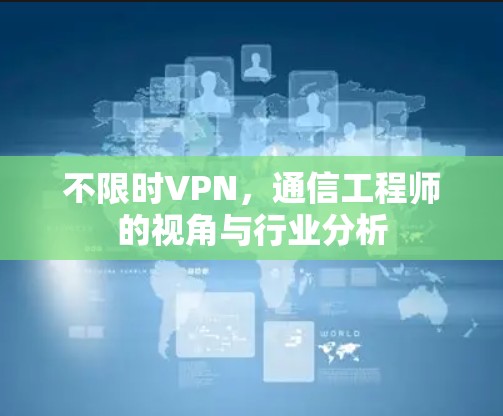 不限时VPN，通信工程师的视角与行业分析