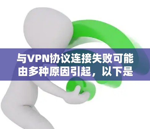 与VPN协议连接失败可能由多种原因引起,以下是一些常见原因及对应的解决方法,请根据具体情况逐步排查