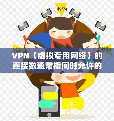 VPN(虚拟专用网络)的连接数通常指同时允许的最大用户或设备连接数量,具体取决于VPN类型、服务提供商配置以及网络设备性能。以下是关键点的详细说明
