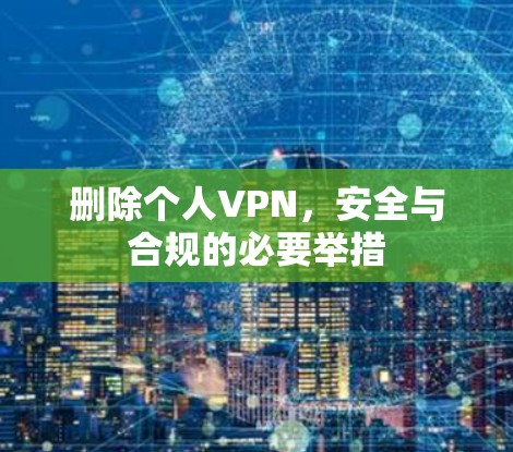 删除个人VPN,安全与合规的必要举措
