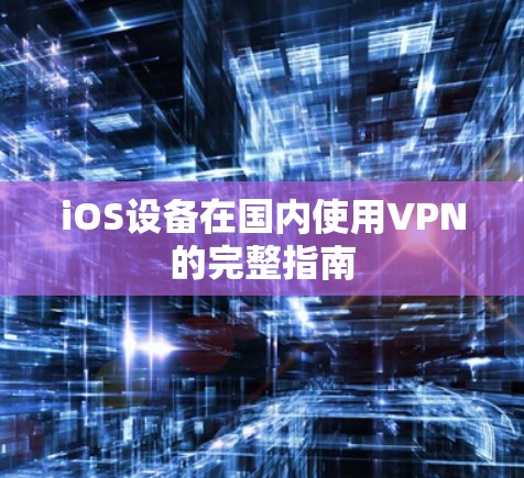 iOS设备在国内使用VPN的完整指南