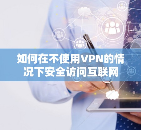 如何在不使用VPN的情况下安全访问互联网