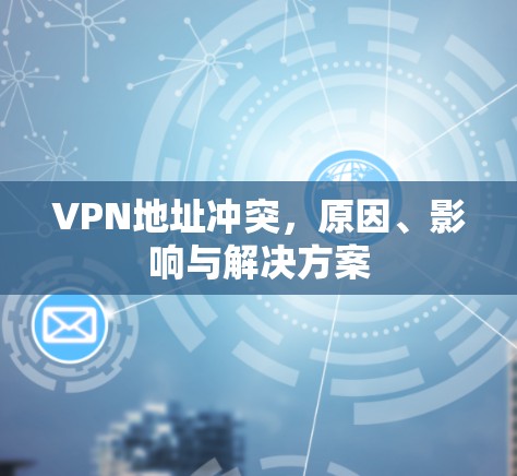 VPN地址冲突，原因、影响与解决方案