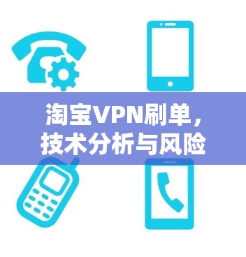 淘宝VPN刷单，技术分析与风险警示