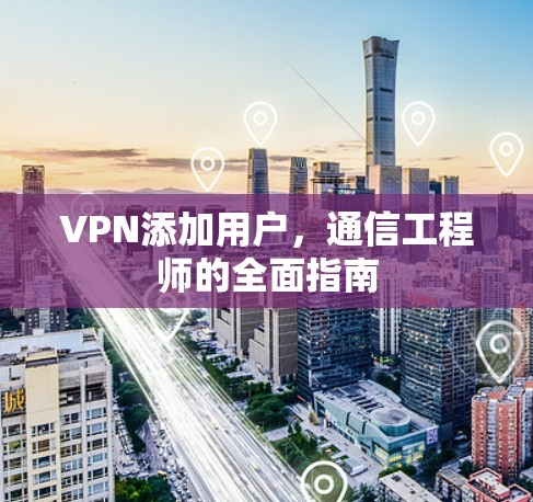 VPN添加用户,通信工程师的全面指南