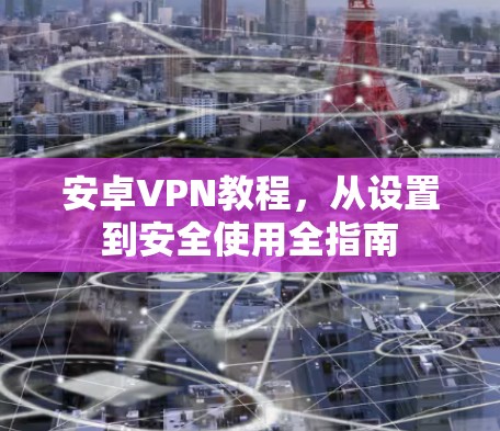 安卓VPN教程,从设置到安全使用全指南