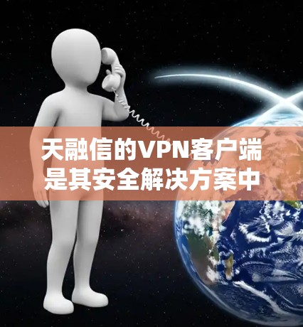 天融信的VPN客户端是其安全解决方案中的重要组成部分,主要用于远程用户安全接入企业内部网络。以下是关于天融信VPN客户端的关键信息和使用指南 天融信的VPN客户端是其安全解决方案中的重要组成部分,主要用于远程用户安全接入企业内部网络。以下是关于天融信VPN客户端的关键信息和使用指南