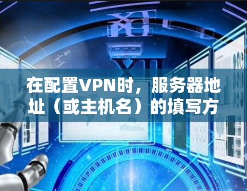 在配置VPN时,服务器地址(或主机名)的填写方式取决于你使用的VPN类型和服务提供商。以下是常见情况的详细说明 在配置VPN时,服务器地址(或主机名)的填写方式取决于你使用的VPN类型和服务提供商。以下是常见情况的详细说明