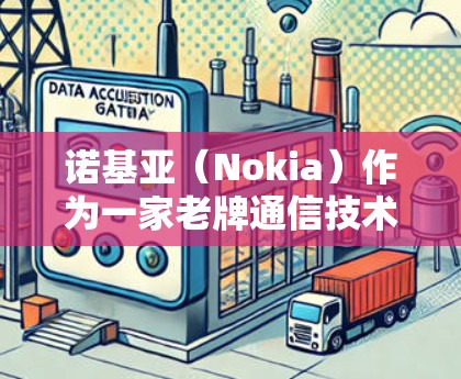 诺基亚(Nokia)作为一家老牌通信技术公司,不仅生产手机,还提供企业级网络设备和解决方案,包括VPN(虚拟专用网络)相关产品和服务。以下是关于诺基亚VPN的详细信息