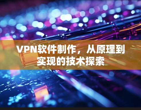 VPN软件制作,从原理到实现的技术探索