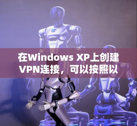 在Windows XP上创建VPN连接,可以按照以下步骤操作