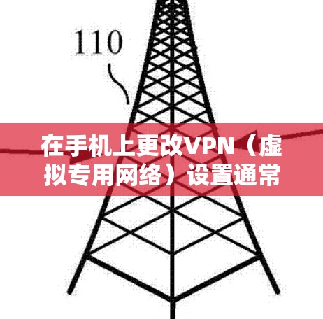在手机上更改VPN（虚拟专用网络）设置通常涉及以下步骤，具体操作可能因手机品牌（如Android或iOS）和VPN类型（如手动配置或第三方应用）略有不同